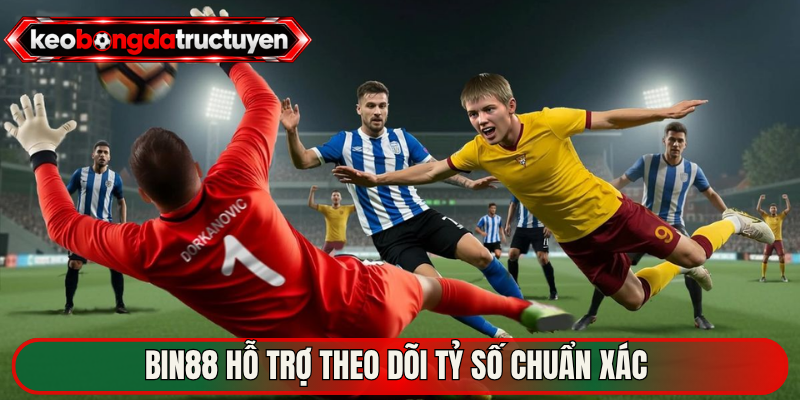 Bin88 hỗ trợ theo dõi tỷ số chuẩn xác 