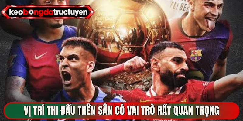 Vị trí thi đấu trên sân có vai trò rất quan trọng