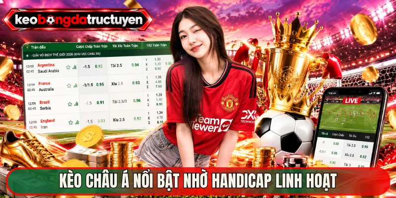 Kèo Châu Á nổi bật nhờ handicap linh hoạt