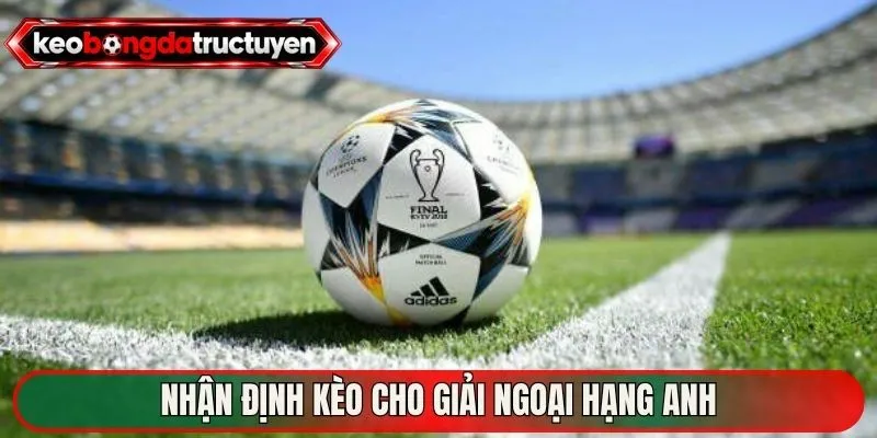 Nhận định kèo cho giải ngoại hạng Anh