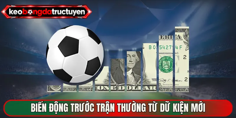 Biến động trước trận thường từ dữ kiện mới