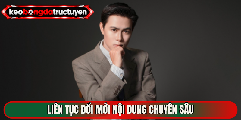 Liên tục đổi mới nội dung chuyên sâu  
